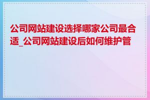 公司网站建设选择哪家公司最合适_公司网站建设后如何维护管理