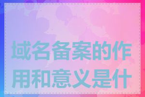 域名备案的作用和意义是什么