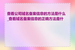 查看公司域名备案信息的方法是什么_查看域名备案信息的正确方法是什么