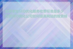 北京专业SEO优化服务收费标准是多少_北京SEO优化公司如何提高网站的搜索排名