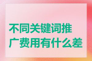 不同关键词推广费用有什么差异