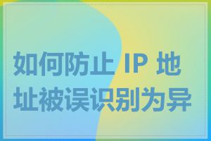 如何防止 IP 地址被误识别为异地