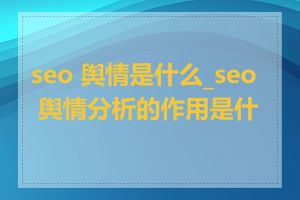seo 舆情是什么_seo 舆情分析的作用是什么