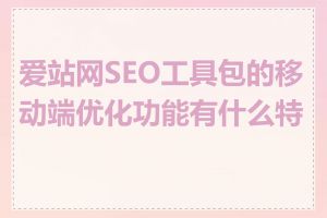 爱站网SEO工具包的移动端优化功能有什么特点
