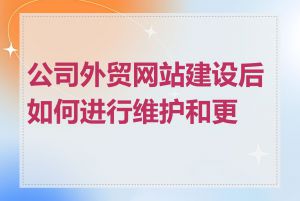 公司外贸网站建设后如何进行维护和更新