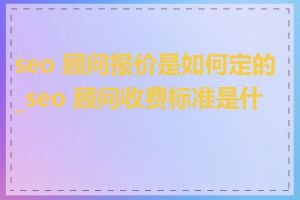 seo 顾问报价是如何定的_seo 顾问收费标准是什么