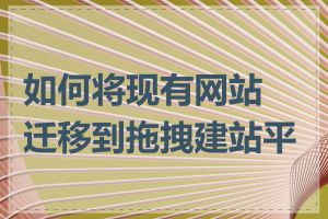 如何将现有网站迁移到拖拽建站平台
