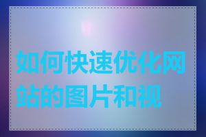 如何快速优化网站的图片和视频