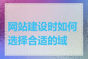 网站建设时如何选择合适的域名