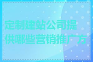 定制建站公司提供哪些营销推广方案