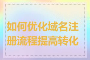 如何优化域名注册流程提高转化率