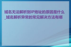 域名无法解析到IP地址的原因是什么_域名解析异常的常见解决方法有哪些