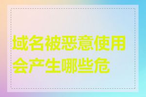 域名被恶意使用会产生哪些危害