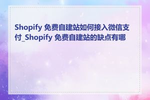 Shopify 免费自建站如何接入微信支付_Shopify 免费自建站的缺点有哪些