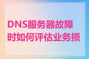 DNS服务器故障时如何评估业务损失