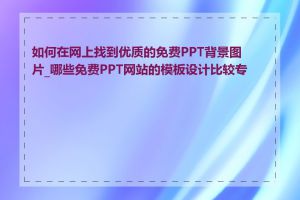 如何在网上找到优质的免费PPT背景图片_哪些免费PPT网站的模板设计比较专业