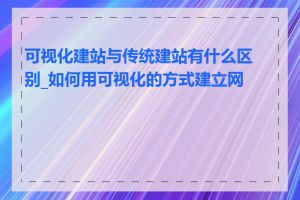 可视化建站与传统建站有什么区别_如何用可视化的方式建立网站