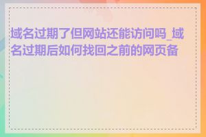 域名过期了但网站还能访问吗_域名过期后如何找回之前的网页备份