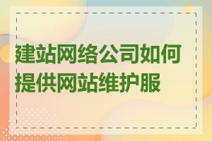 建站网络公司如何提供网站维护服务