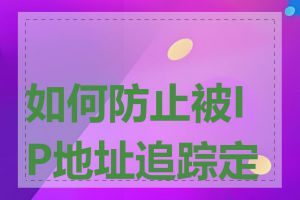 如何防止被IP地址追踪定位