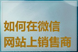 如何在微信网站上销售商品