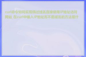 curl命令如何实现绕过域名直接使用IP地址访问网站_在curl中输入IP地址而不是域名的方法是什么