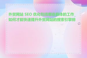 外贸网站 SEO 优化包括哪些具体的工作_如何才能快速提升外贸网站的搜索引擎排名