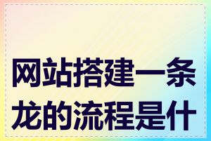 网站搭建一条龙的流程是什么