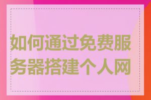 如何通过免费服务器搭建个人网站