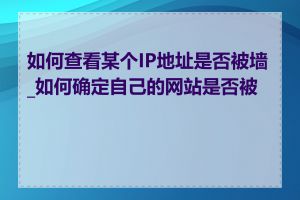 如何查看某个IP地址是否被墙_如何确定自己的网站是否被墙
