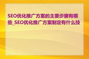 SEO优化推广方案的主要步骤有哪些_SEO优化推广方案制定有什么技巧