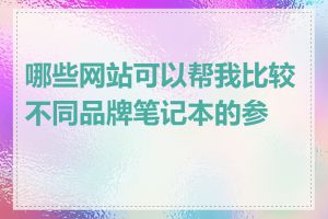 哪些网站可以帮我比较不同品牌笔记本的参数