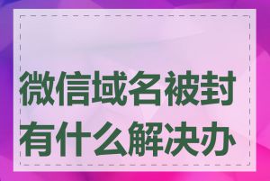 微信域名被封有什么解决办法