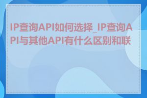 IP查询API如何选择_IP查询API与其他API有什么区别和联系