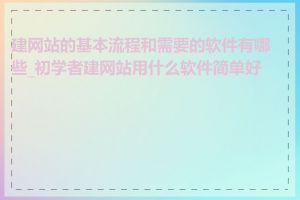 建网站的基本流程和需要的软件有哪些_初学者建网站用什么软件简单好用