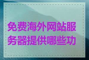 免费海外网站服务器提供哪些功能