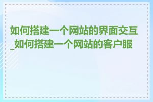 如何搭建一个网站的界面交互_如何搭建一个网站的客户服务