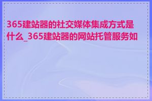 365建站器的社交媒体集成方式是什么_365建站器的网站托管服务如何