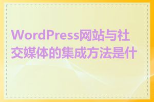WordPress网站与社交媒体的集成方法是什么