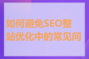 如何避免SEO整站优化中的常见问题