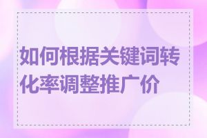 如何根据关键词转化率调整推广价格