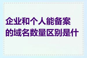 企业和个人能备案的域名数量区别是什么