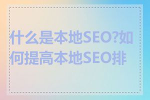什么是本地SEO?如何提高本地SEO排名
