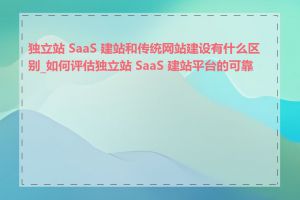 独立站 SaaS 建站和传统网站建设有什么区别_如何评估独立站 SaaS 建站平台的可靠性