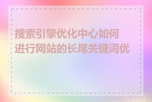 搜索引擎优化中心如何进行网站的长尾关键词优化