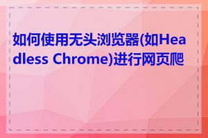 如何使用无头浏览器(如Headless Chrome)进行网页爬取