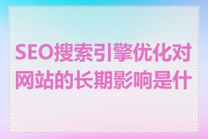 SEO搜索引擎优化对网站的长期影响是什么