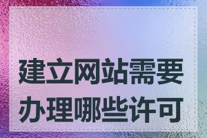 建立网站需要办理哪些许可证