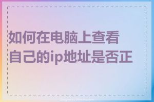 如何在电脑上查看自己的ip地址是否正确
