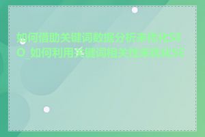 如何借助关键词数据分析来优化SEO_如何利用关键词相关性来优化SEO